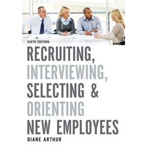 Recruiting, Interviewing, Selecting & Orienting New Employees -- Diane Arthur